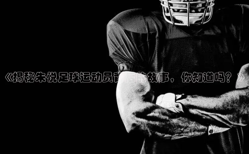 米乐yy易游体育百度游戏开放平台《揭秘朱悦足球运动员背后的故事，你知道吗？》