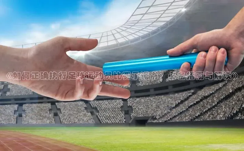 米乐m6官网登录入口 下载皮阿诺《如何正确执行足球运动员比赛承诺书？必备指南与解读》