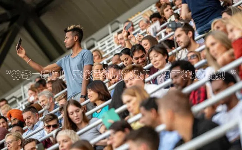 易游体育app下载安装最新版中海达“神奇一瞬间！足球运动员被抱起，场面壮观震撼！”