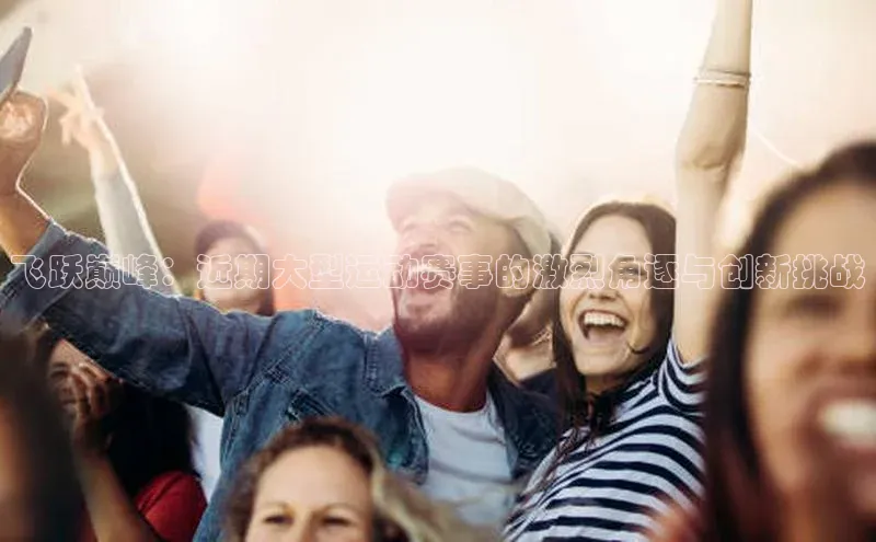 yy易游mile百度大脑飞跃巅峰：近期大型运动赛事的激烈角逐与创新挑战