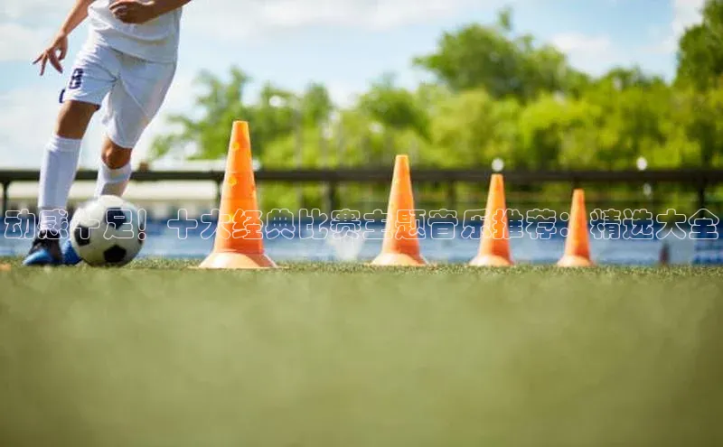 动感十足！十大经典比赛主题音乐推荐：精选大全