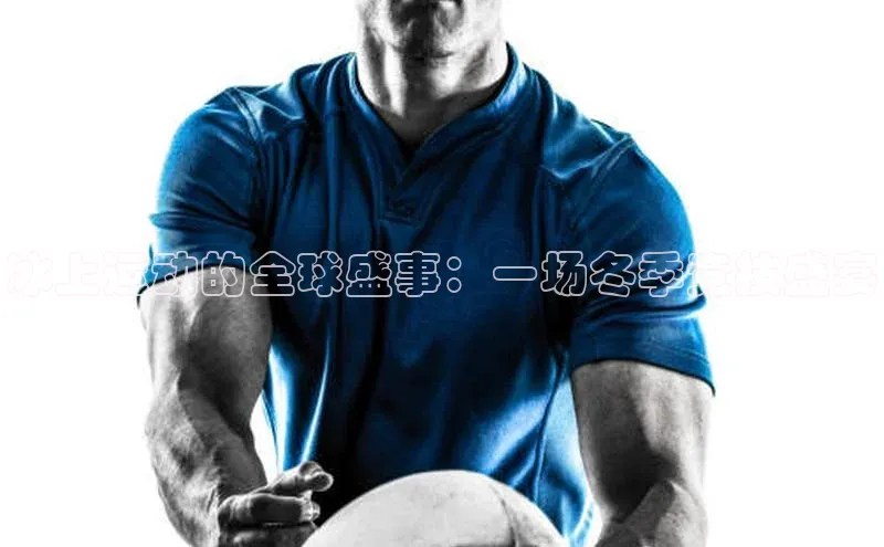 冰上运动的全球盛事：一场冬季竞技盛宴