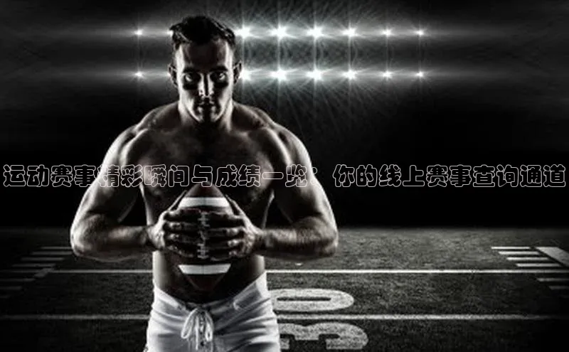 运动赛事精彩瞬间与成绩一览：你的线上赛事查询通道