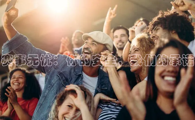 赛事无忧：你的安全，我们的承诺