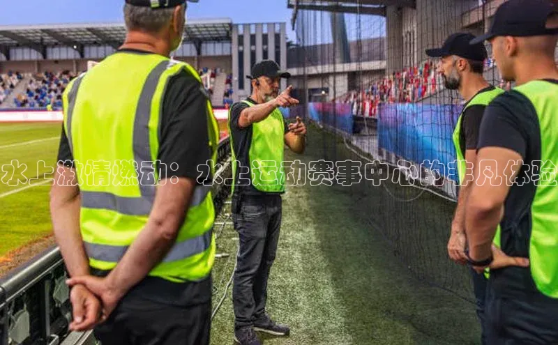 水上激情燃动：水上运动赛事中心的非凡体验