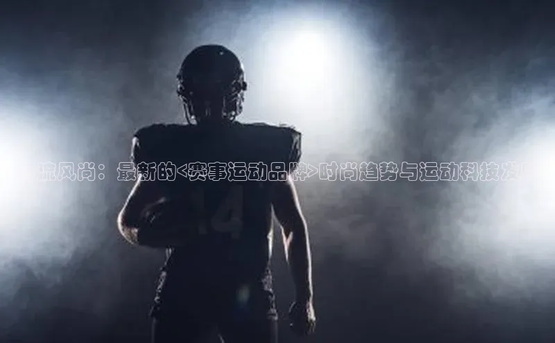 潮流风尚：最新的<赛事运动品牌>时尚趋势与运动科技发展