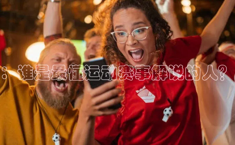 ：谁是最懂运动赛事解说的人？