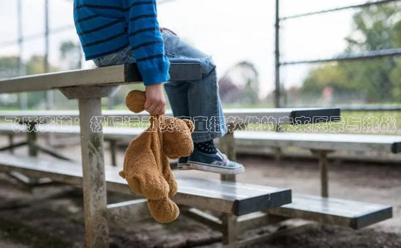 飞跃赛道：极限运动赛事直播软件的未来愿景与挑战