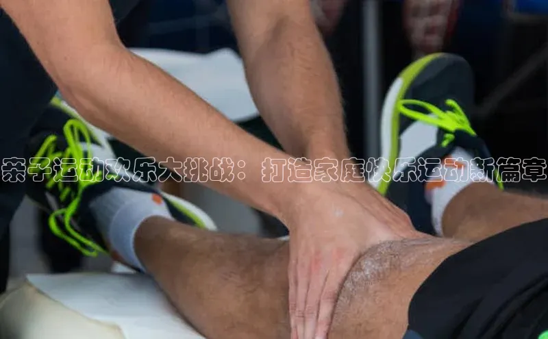 亲子运动欢乐大挑战：打造家庭快乐运动新篇章