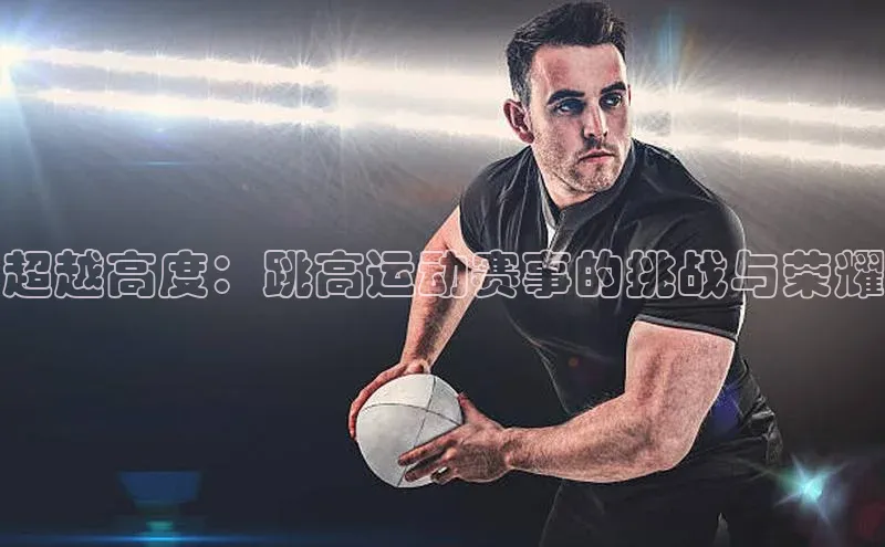 超越高度：跳高运动赛事的挑战与荣耀