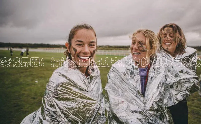 突破界限：探讨极限运动赛事中的创新与挑战