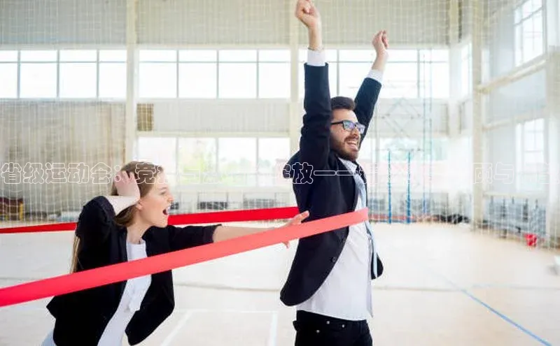 省级运动会：竞技与激情的绽放——精彩赛事回顾与展望