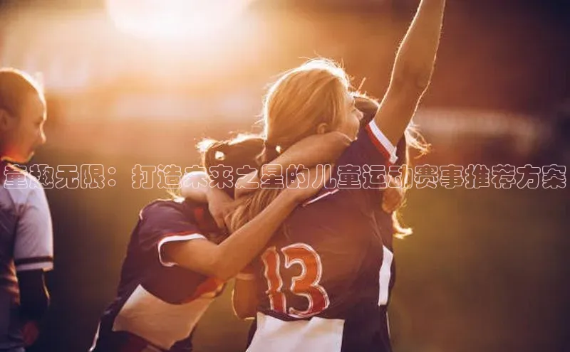 童趣无限：打造未来之星的儿童运动赛事推荐方案