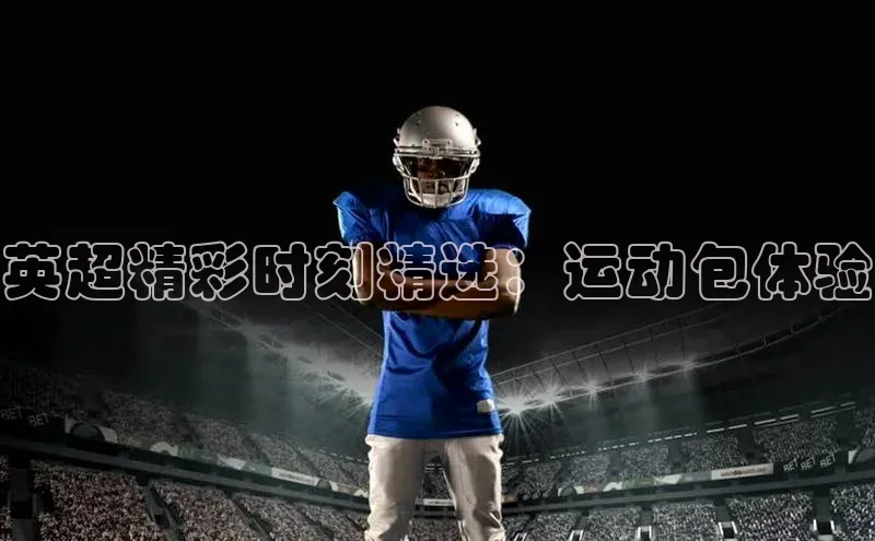 英超精彩时刻精选：运动包体验