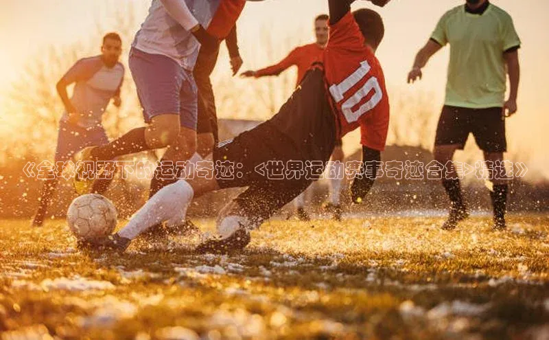 《全球视野下的运动奇迹：<世界运动赛事奇迹合集>精选》