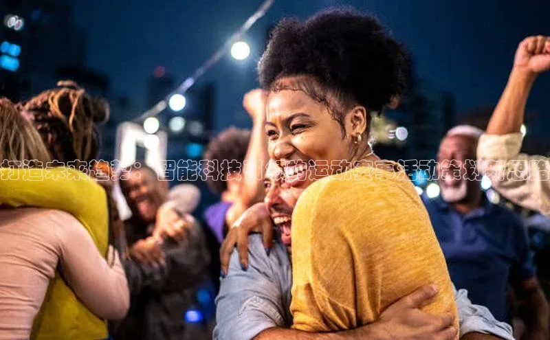 打造未来趋势：智能科技引领的运动赛事活动策划新思路