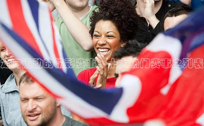 定向运动的精彩赛事：十大热门赛事之列表