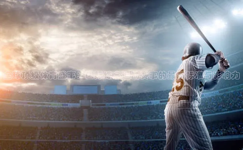 全球顶级体育盛事：国际综合运动赛事的最高标准与影响力