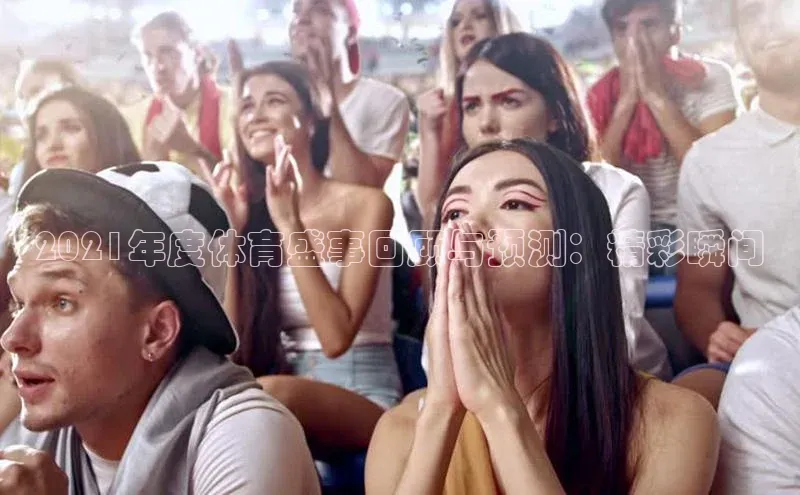 2021年度体育盛事回顾与预测：精彩瞬间