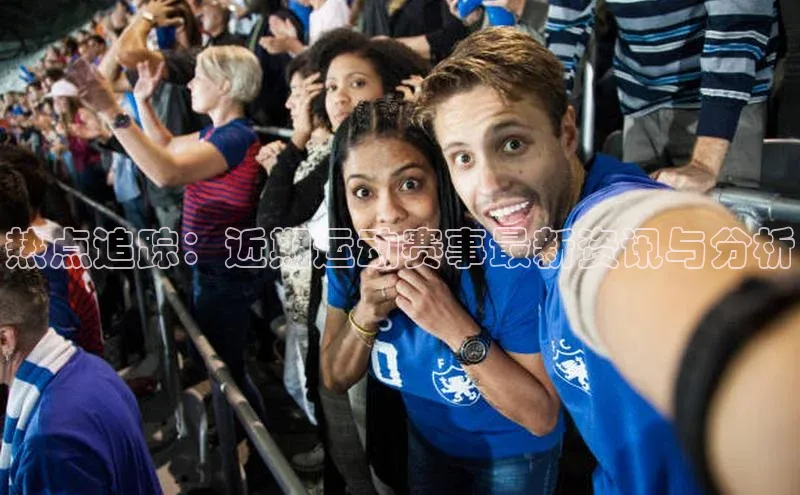 热点追踪：近期运动赛事最新资讯与分析
