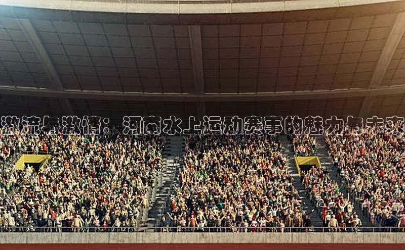 激流与激情：河南水上运动赛事的魅力与未来