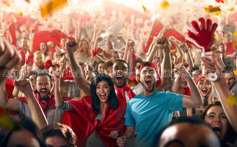 奥林匹克精神：传递全球的共同口号——一场运动界的对话与传承