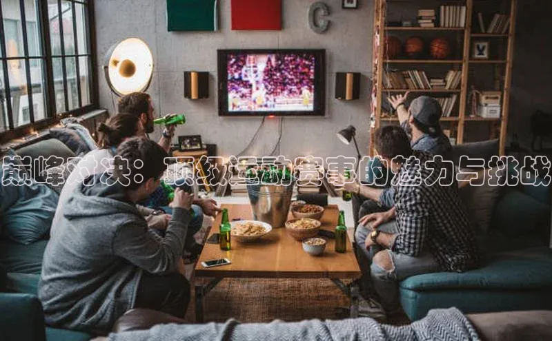 巅峰对决：顶级运动赛事的魅力与挑战