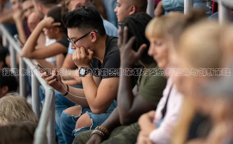 打造未来赛事体验：运动体育赛事策划方案的新视角与创新策略