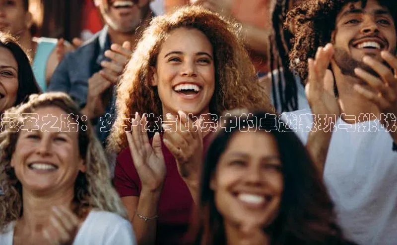 冠军之路：女子体育比赛中的卓越表现与挑战