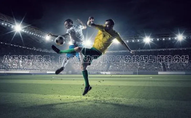 从赛况到胜果：撰写运动赛事回顾的技巧与策略分析