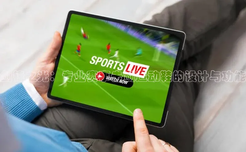 剑锋之光：专业赛事击剑运动鞋的设计与功能