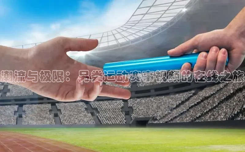 潮流与极限：另类运动赛事视频的在线之旅