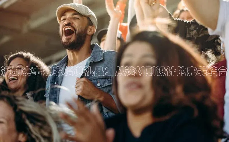 运动赛事独家赠送礼品：从选材到设计的完美结合