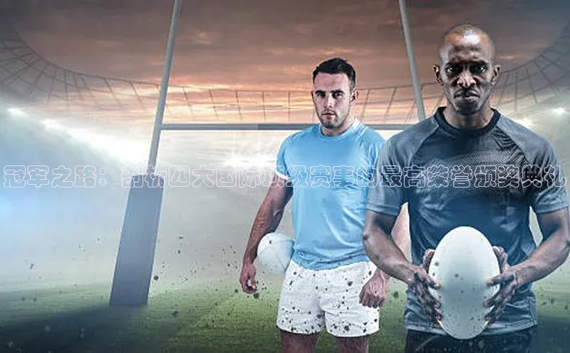 冠军之路：剖析四大国际顶级赛事的最高荣誉颁奖典礼